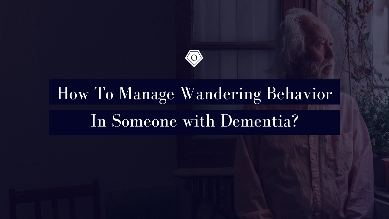 How To Manage Wandering Behavior In Someone with Dementia?