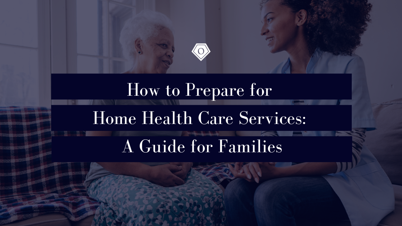 How to Prepare for Home Health Care Services: A Guide for Families