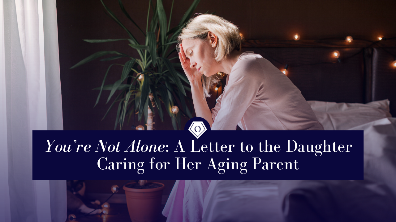 You’re Not Alone: A Letter to the Daughter Caring for Her Aging Parent