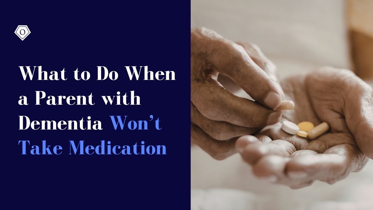 What to Do When a Parent with Dementia Won’t Take Medication